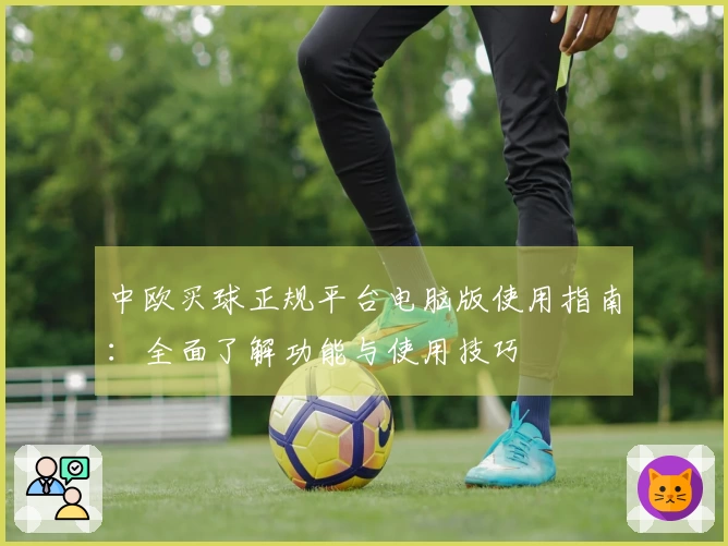 中欧买球正规平台电脑版使用指南：全面了解功能与使用技巧