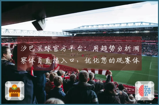 沙巴买球官方平台：用趋势分析洞察体育直播入口，优化您的观赛体验