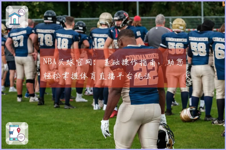 NBA买球官网：基础操作指南，助您轻松掌握体育直播平台玩法
